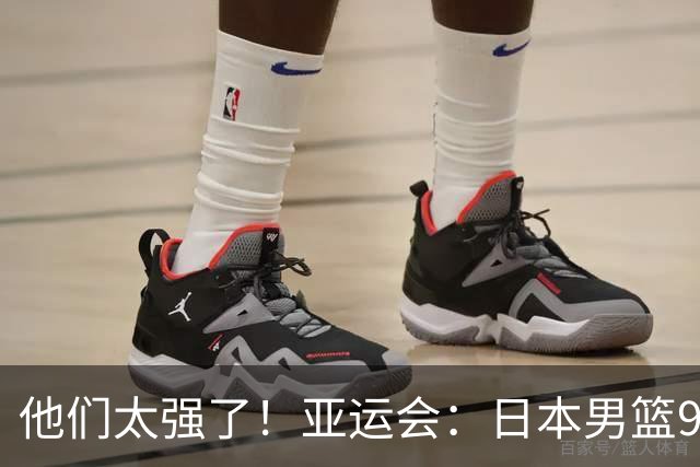 他们太强了！亚运会：日本男篮97-78晋级决赛，中国男篮无缘决赛