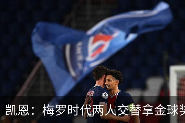 凯恩：梅罗时代两人交替拿金球奖，上赛季有他们那样的数据很欣慰